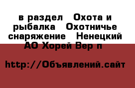  в раздел : Охота и рыбалка » Охотничье снаряжение . Ненецкий АО,Хорей-Вер п.